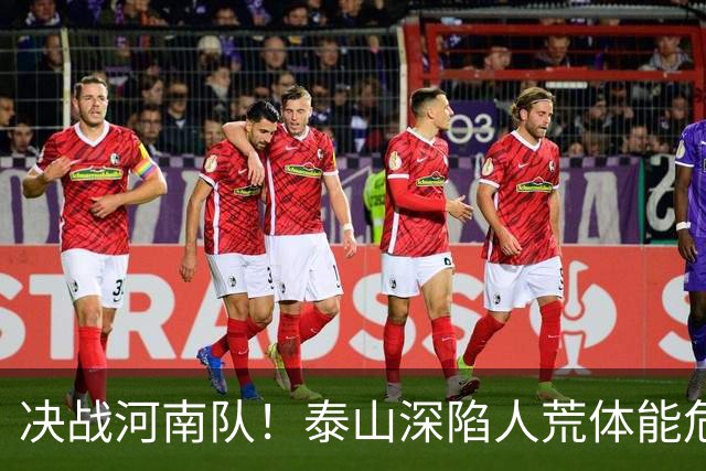 决战河南队！泰山深陷人荒体能危机，青春阵容或是最优解