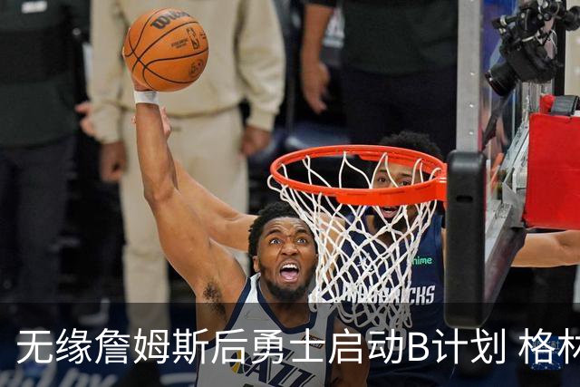 无缘詹姆斯后勇士启动B计划 格林或签一年2700万重回球队