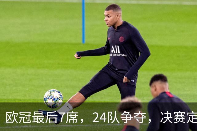 欧冠最后7席，24队争夺，决赛定于马德里举行，利物浦曾在此夺冠