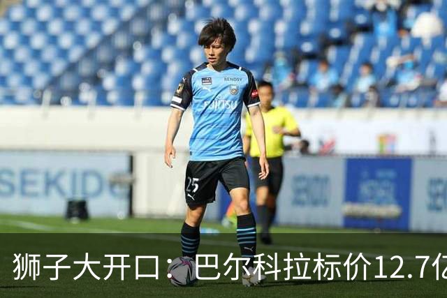 狮子大开口：巴尔科拉标价12.7亿元，利物浦有意引进顶替萨拉赫