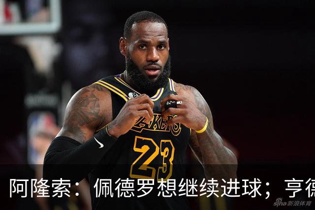 阿隆索：佩德罗想继续进球；亨德森和维尔贝克？有传闻很正常