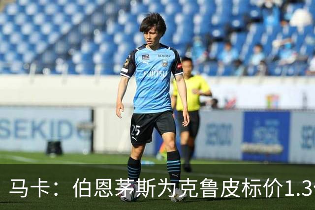 马卡：伯恩茅斯为克鲁皮标价1.3亿欧，巴萨不愿砸重金