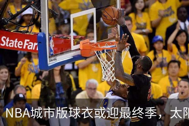 NBA城市版球衣或迎最终季，太阳新赛季大概率沿用旧款