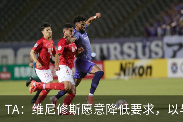TA：维尼修斯愿意降低要求，以与皇马续约